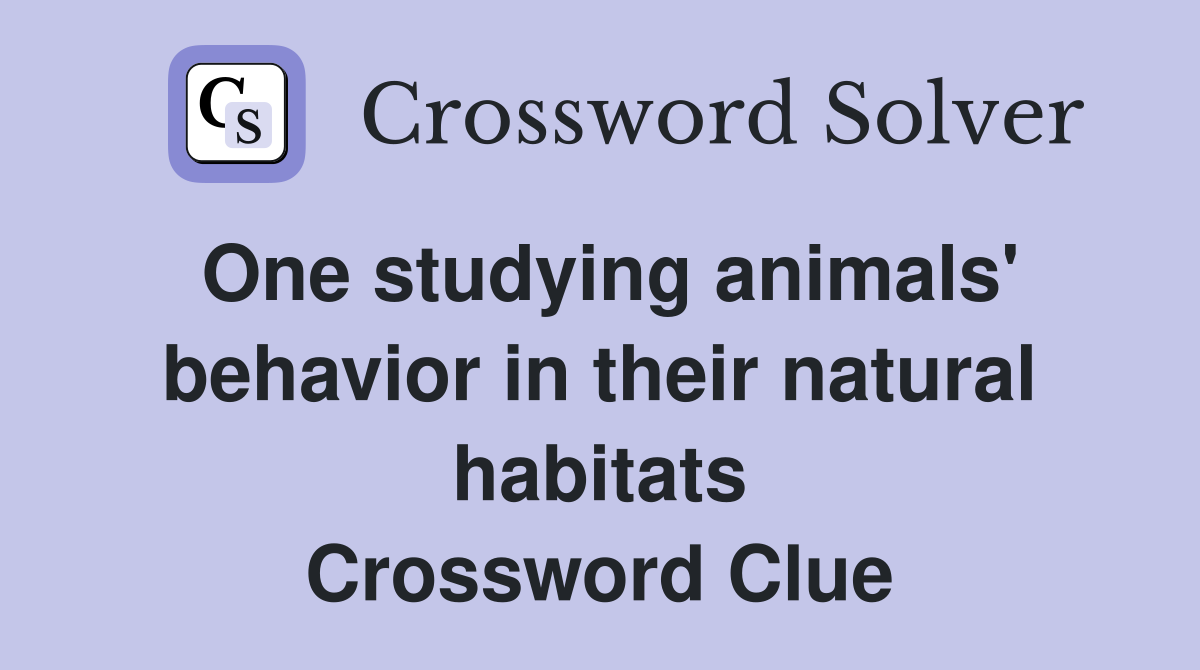 One studying animals' behavior in their natural habitats Crossword Clue Answers Crossword Solver